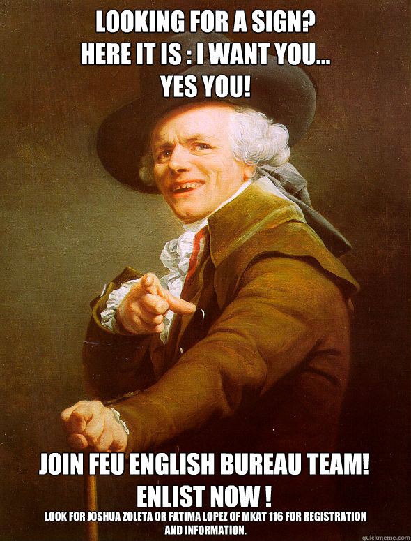 looking for a sign?
here it is : i want you...
yes you! join feu english bureau team! enlist now ! look for Joshua Zoleta OR FATIMA LOPEZ of mkat 116 for registration and information.
  Joseph Ducreux