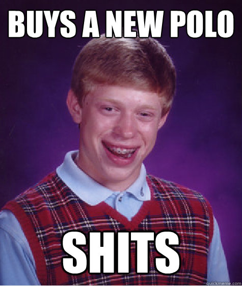 buys A NEW POLO shits  Bad Luck Brian