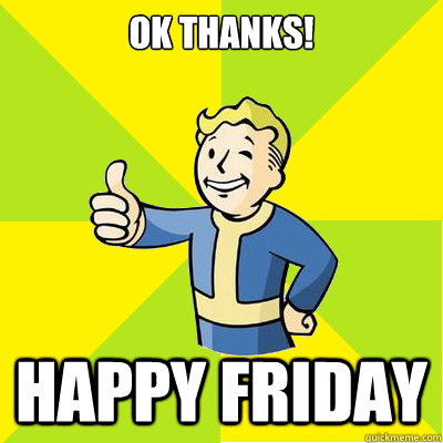 ok thanks! Happy Friday  Fallout new vegas