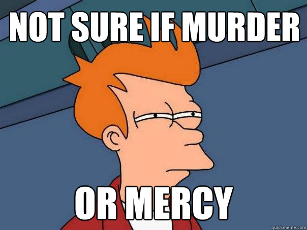 not sure if murder  or mercy  Futurama Fry