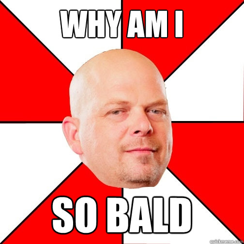 why am i so bald  Pawn Star