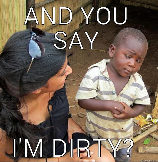 AND YOU SAY I'M DIRTY?  Skeptical Third World Kid