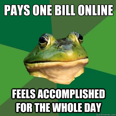 pays one bill online
 feels accomplished for the whole day  Foul Bachelor Frog