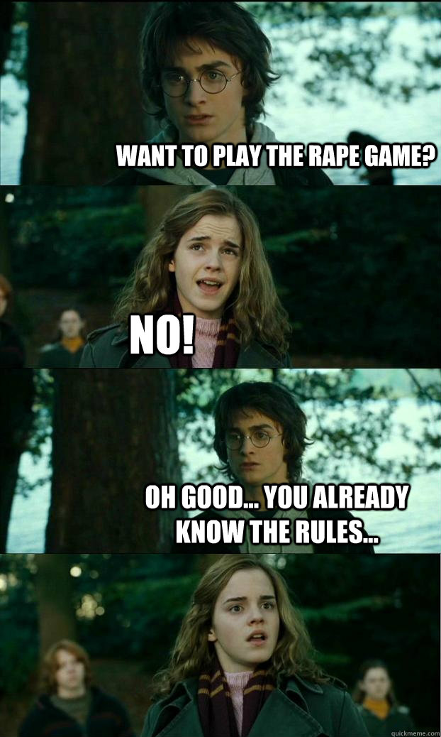 Want to play the rape game? NO! Oh good... you already know the rules...  Horny Harry