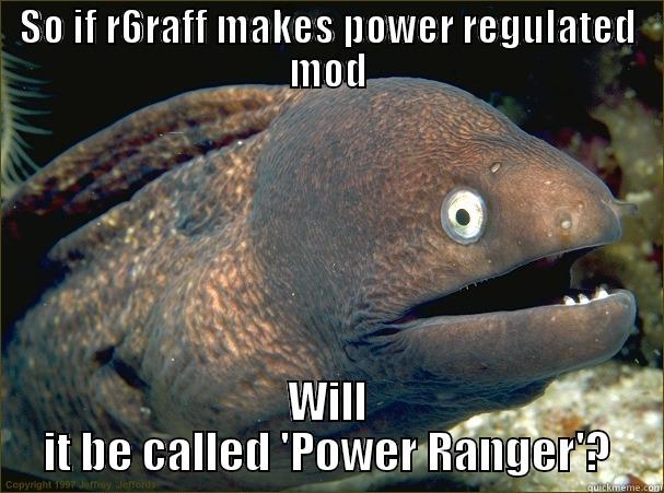 SO IF R6RAFF MAKES POWER REGULATED MOD WILL IT BE CALLED 'POWER RANGER'? Bad Joke Eel