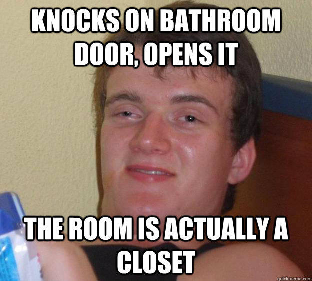 Knocks on bathroom door, opens it The room is actually a closet  10 Guy