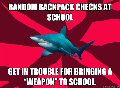 Random backpack checks at school Get in trouble for bringing a “weapon” to school. - Random backpack checks at school Get in trouble for bringing a “weapon” to school.  Self-Injury Shark