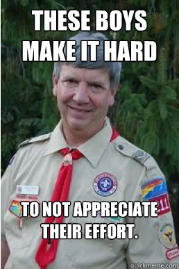 These boys make it hard to not appreciate their effort.  Harmless Scout Leader