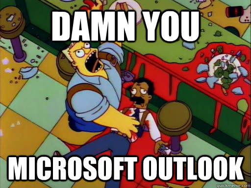 DAMN YOU microsoft outlook  - DAMN YOU microsoft outlook   Damn you