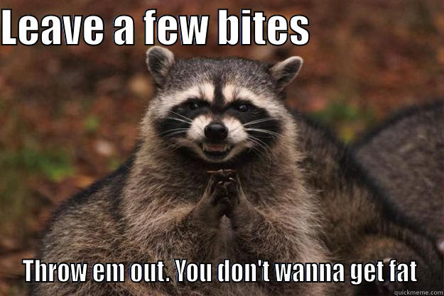 LEAVE A FEW BITES                  THROW EM OUT. YOU DON'T WANNA GET FAT Evil Plotting Raccoon