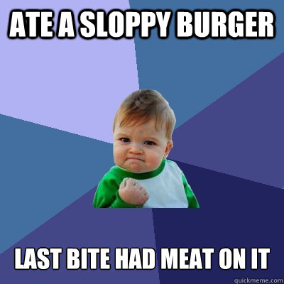 Ate a sloppy burger Last bite had meat on it - Ate a sloppy burger Last bite had meat on it  Success Kid