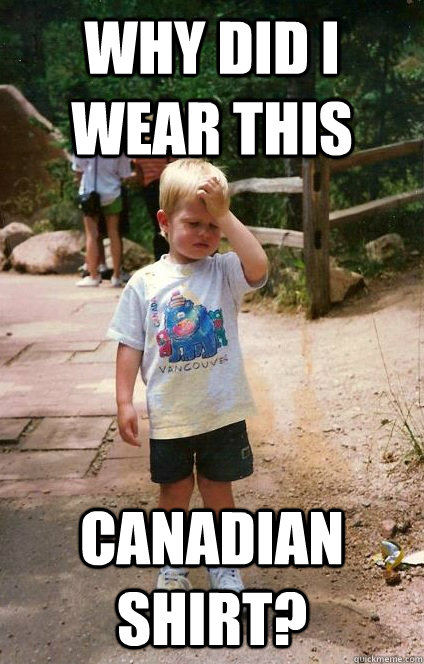 why did i wear this Canadian shirt?  Regretful Toddler