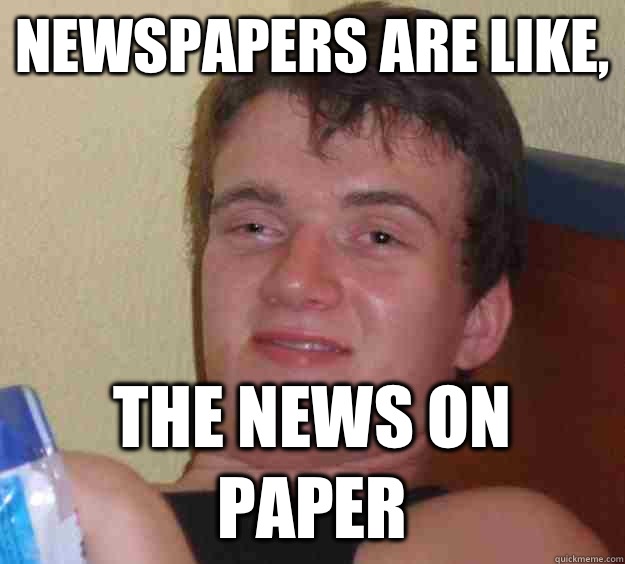 Newspapers are like, The news on paper - Newspapers are like, The news on paper  10 Guy