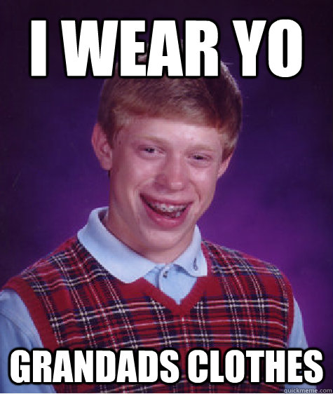 i wear yo grandads clothes - i wear yo grandads clothes  Bad Luck Brian