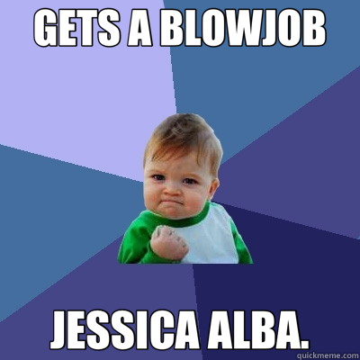 GETS A BLOWJOB JESSICA ALBA.  Success Kid