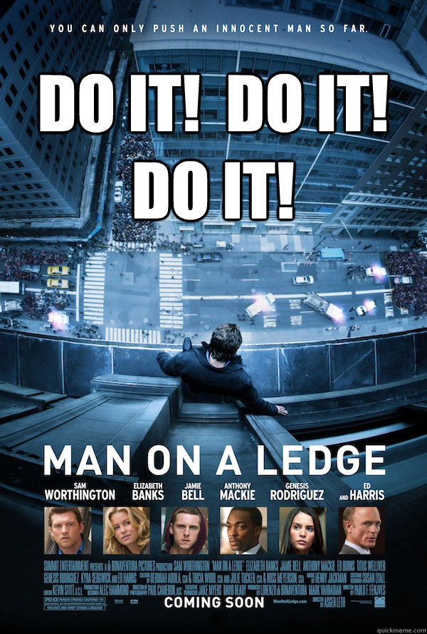 Do it!  Do it!  Do it!   Man on a Ledge