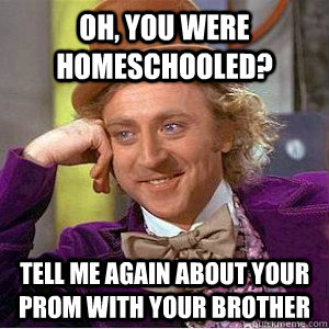 Oh, You were homeschooled? Tell me again about your prom with your brother  homeschool