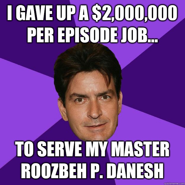 I gave up a $2,000,000 per episode job... To serve my master Roozbeh P. Danesh - I gave up a $2,000,000 per episode job... To serve my master Roozbeh P. Danesh  Clean Sheen