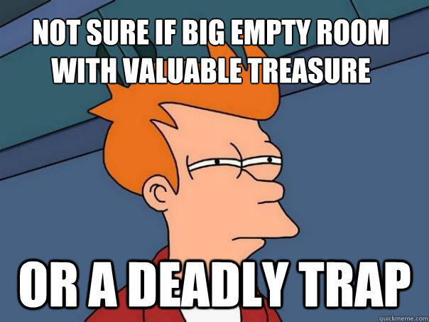 Not sure if big empty room with valuable treasure Or a deadly trap  Futurama Fry