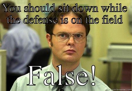 YOU SHOULD SIT DOWN WHILE THE DEFENSE IS ON THE FIELD FALSE! Schrute