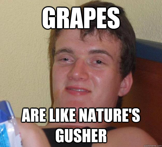 Grapes are like nature's gusher  10 Guy