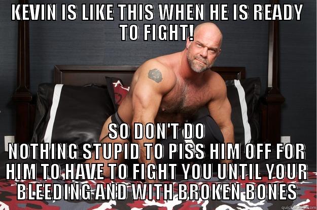 KEVIN IS LIKE THIS WHEN HE IS READY TO FIGHT! SO DON'T DO NOTHING STUPID TO PISS HIM OFF FOR HIM TO HAVE TO FIGHT YOU UNTIL YOUR BLEEDING AND WITH BROKEN BONES Gorilla Man