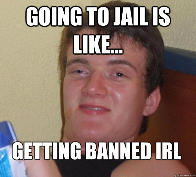 Going to jail is like... Getting banned irl
  10 Guy