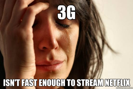 3g isn't fast enough to stream netflix  First World Problems