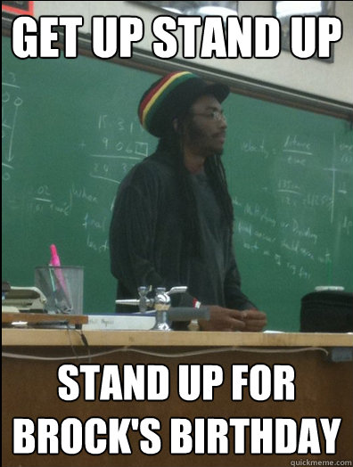 get up stand up stand up for brock's birthday  Rasta Science Teacher