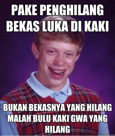 pake penghilang bekas luka di kaki bukan bekasnya yang hilang malah bulu kaki gwa yang hilang - pake penghilang bekas luka di kaki bukan bekasnya yang hilang malah bulu kaki gwa yang hilang  Bad Luck Brian