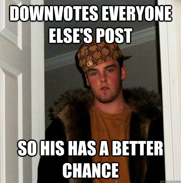 Downvotes everyone else's post so his has a better chance - Downvotes everyone else's post so his has a better chance  Scumbag Steve