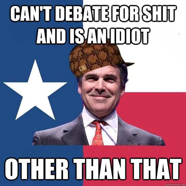 can't debate for shit and is an idiot other than that  Scumbag Rick Perry