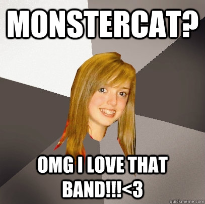 Monstercat? OMG I Love that band!!!<3  Musically Oblivious 8th Grader