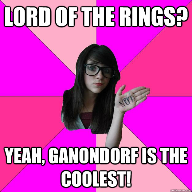 Lord of the RIngs? Yeah, Ganondorf is the coolest!  Idiot Nerd Girl