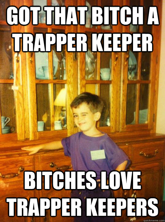 got that bitch a trapper keeper bitches love trapper keepers  Flirty First Grader
