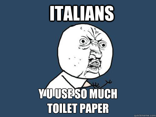 italians y u use so much 
toilet paper  Y U No