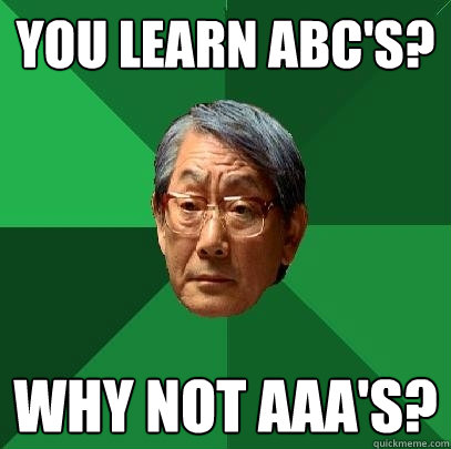 You learn ABC's? Why not AAA's?  High Expectations Asian Father