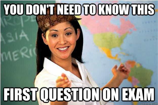 You don't need to know this First question on exam  Scumbag Teacher