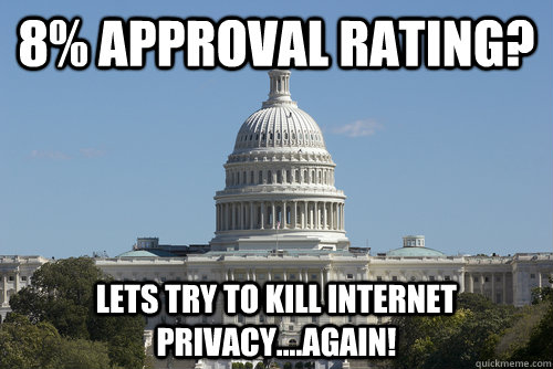 8% Approval Rating? lets try to kill internet privacy....AGAIN!  Scumbag Congress