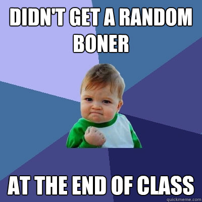 Didn't get a random boner At the end of class  Success Kid