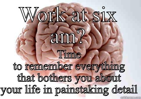 WORK AT SIX AM? TIME TO REMEMBER EVERYTHING THAT BOTHERS YOU ABOUT YOUR LIFE IN PAINSTAKING DETAIL Scumbag Brain