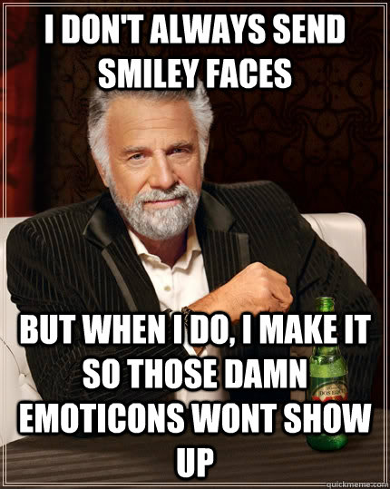 I don't always send smiley faces but when i do, i make it so those damn emoticons wont show up  The Most Interesting Man In The World