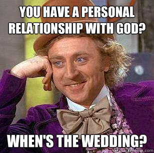 You have a personal relationship with God? When's the wedding?  Condescending Wonka