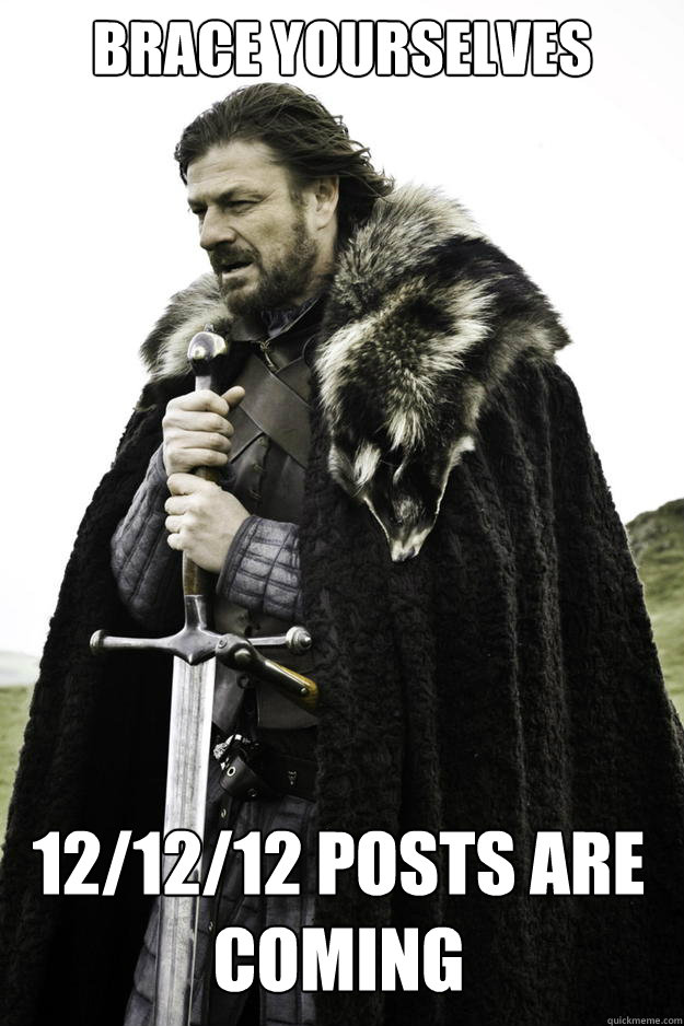 brace YOURSELVES 12/12/12 posts are coming - brace YOURSELVES 12/12/12 posts are coming  Winter is coming