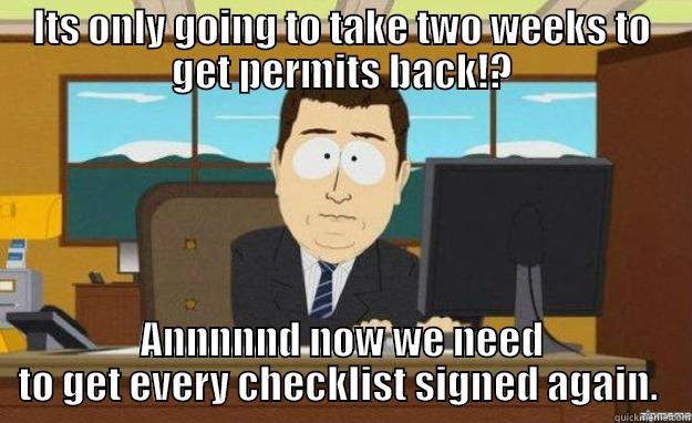 ITS ONLY GOING TO TAKE TWO WEEKS TO GET PERMITS BACK!? ANNNNND NOW WE NEED TO GET EVERY CHECKLIST SIGNED AGAIN.  aaaand its gone