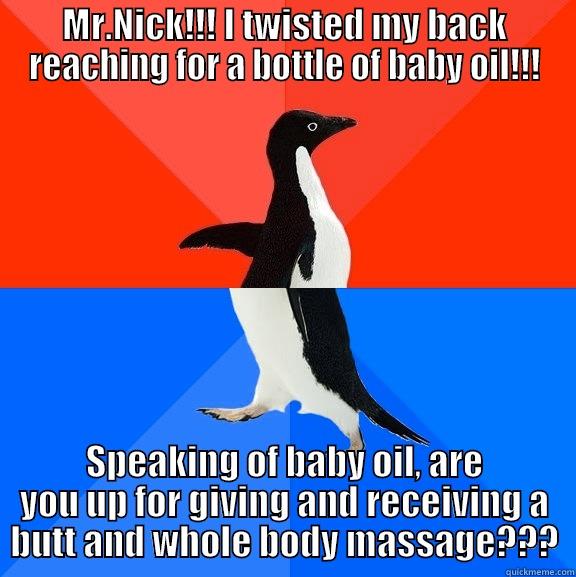 Nick!!! How about a massage? - MR.NICK!!! I TWISTED MY BACK REACHING FOR A BOTTLE OF BABY OIL!!! SPEAKING OF BABY OIL, ARE YOU UP FOR GIVING AND RECEIVING A BUTT AND WHOLE BODY MASSAGE??? Socially Awesome Awkward Penguin