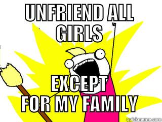 UNFRIEND ALL GIRLS EXCEPT FOR MY FAMILY All The Things