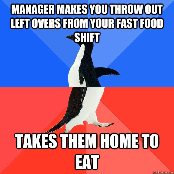 Manager makes you throw out left overs from your fast food shift takes them home to eat  Socially Awkward Awesome Penguin