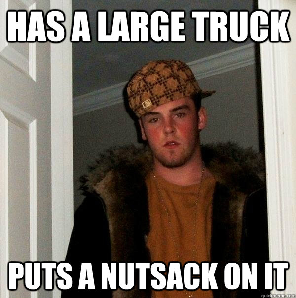 Has a large truck Puts a nutsack on it  Scumbag Steve