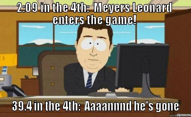 2:09 IN THE 4TH:  MEYERS LEONARD ENTERS THE GAME!  39.4 IN THE 4TH:  AAAANNND HE'S GONE aaaand its gone